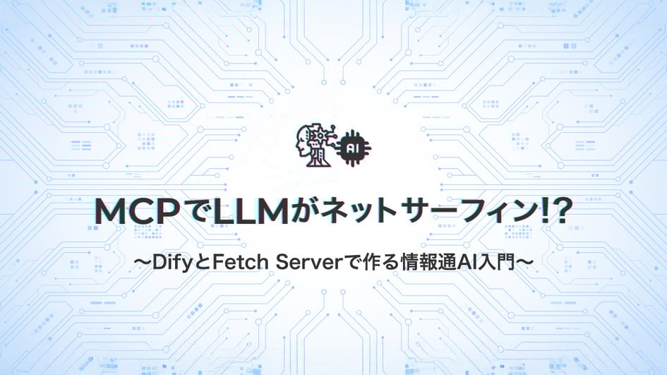 MCPでLLMがネットサーフィン!?～DifyとFetch Serverで作る情報通AI入門～