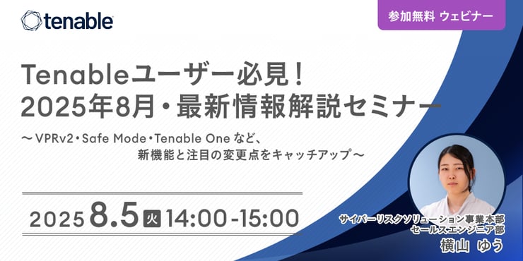 【オンラインセミナー】Tenableユーザー必見！2025年8月 最新情報解説セミナー ～VPRv2・Safe Mode・Tenable Oneなど、新機能と注目の変更点をキャッチアップ～